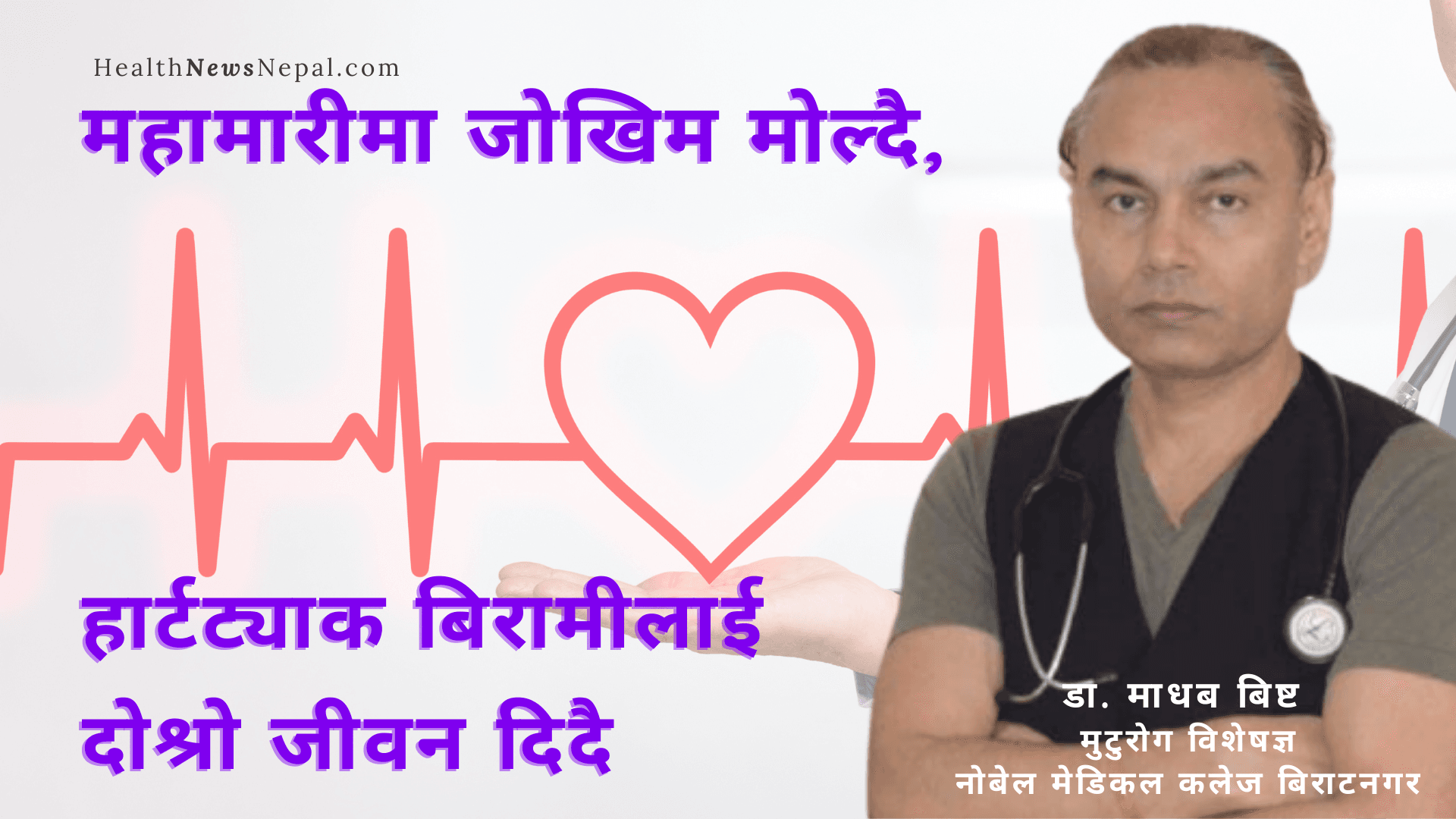 Dr. Madhab Bista Consultant cardiologist - महामारीमा जोखिम मोल्दै, हार्टट्याक बिरामीलाई दोश्रो जीवन दिदै नोबेलका मुटु रोग विशेषज्ञ डा. माधब बिष्ट Dr. Madhab Bista Consultant cardiologist